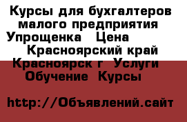 Курсы для бухгалтеров малого предприятия. Упрощенка › Цена ­ 13 540 - Красноярский край, Красноярск г. Услуги » Обучение. Курсы   